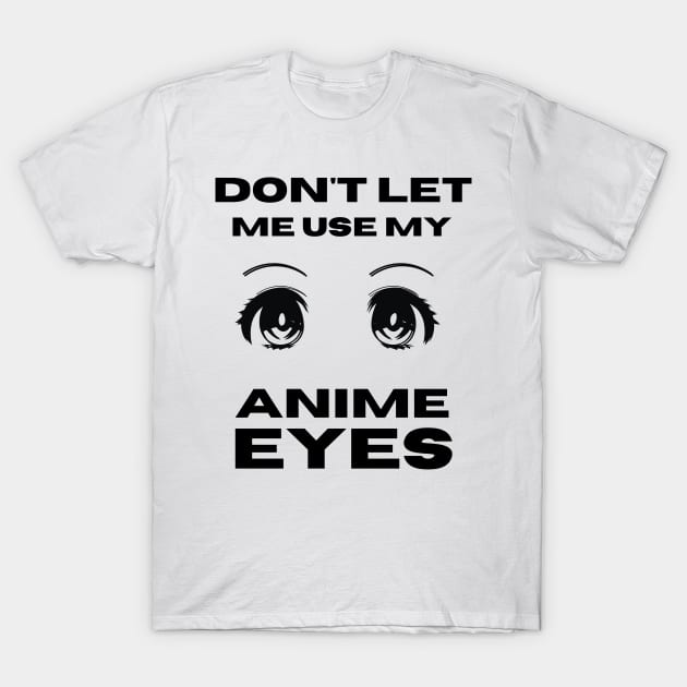 Don't Let Me Use My Anime Eyes T-Shirt by NICHE&NICHE